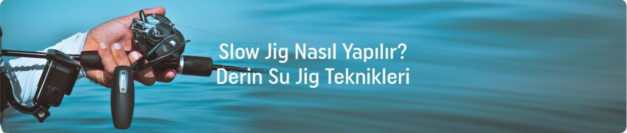 Slow Jig Nasıl Yapılır | Derin Su Jig Tekniği ve Ekipman Rehberi