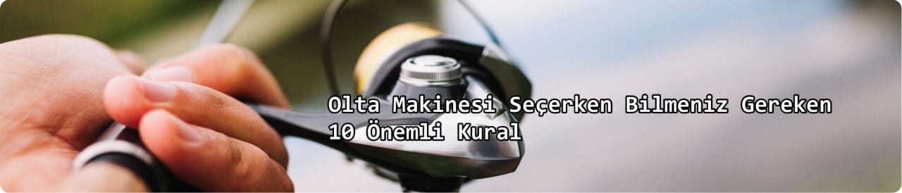 Olta Makinesi Seçerken Bilmeniz Gereken 10 Önemli Kural
