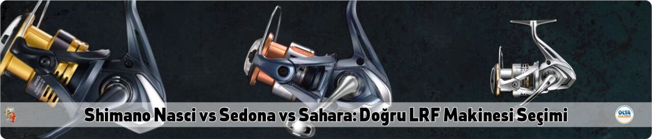 Shimano Nasci vs Sedona vs Sahara: Doğru LRF Makinesi Seçimi